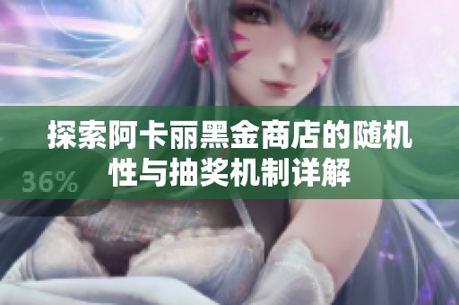 探索阿卡丽黑金商店的随机性与抽奖机制详解