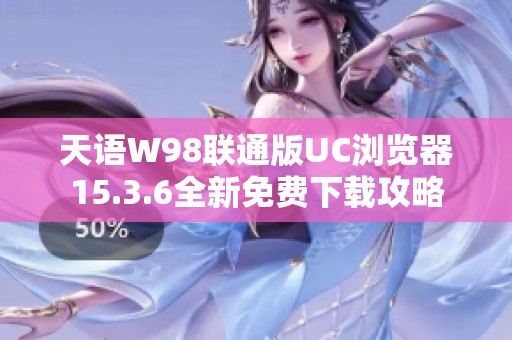 天语W98联通版UC浏览器15.3.6全新免费下载攻略