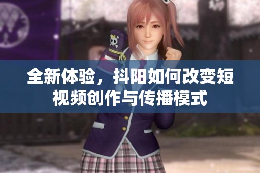 全新体验，抖阳如何改变短视频创作与传播模式
