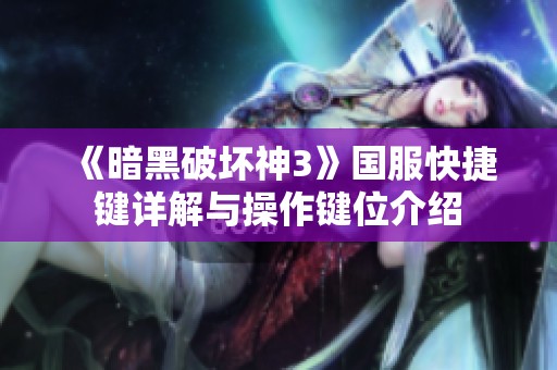 《暗黑破坏神3》国服快捷键详解与操作键位介绍