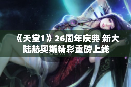 《天堂1》26周年庆典 新大陆赫奥斯精彩重磅上线