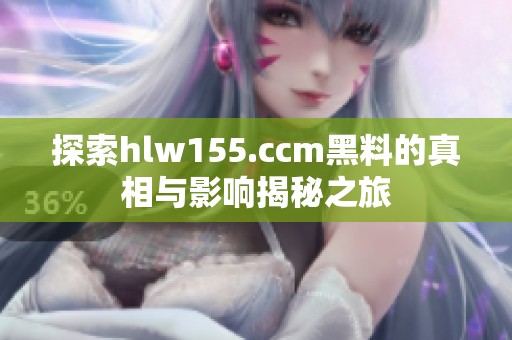 探索hlw155.ccm黑料的真相与影响揭秘之旅