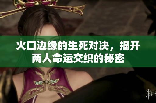 火口边缘的生死对决，揭开两人命运交织的秘密