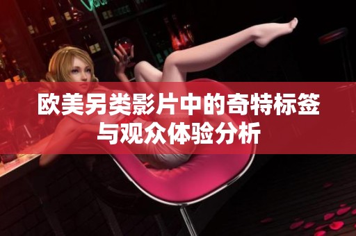 欧美另类影片中的奇特标签与观众体验分析