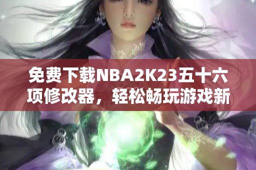 免费下载NBA2K23五十六项修改器，轻松畅玩游戏新体验