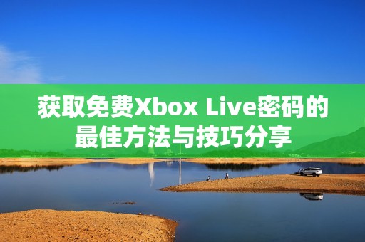 获取免费Xbox Live密码的最佳方法与技巧分享