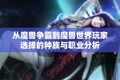 从魔兽争霸到魔兽世界玩家选择的种族与职业分析