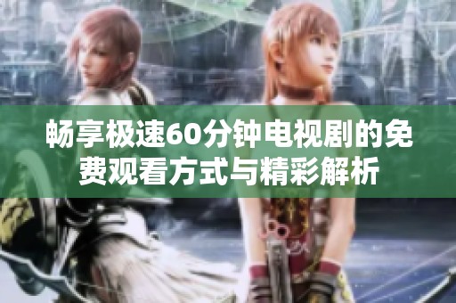 畅享极速60分钟电视剧的免费观看方式与精彩解析