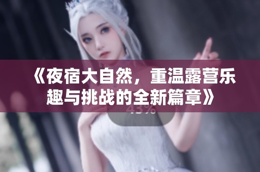 《夜宿大自然，重温露营乐趣与挑战的全新篇章》
