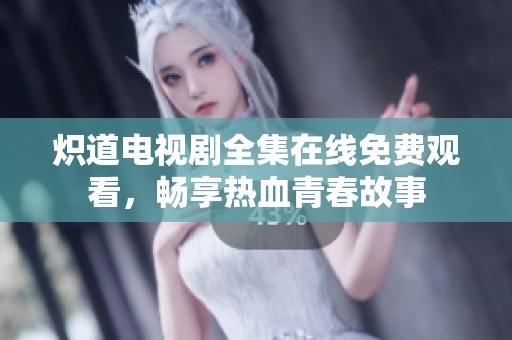 炽道电视剧全集在线免费观看，畅享热血青春故事