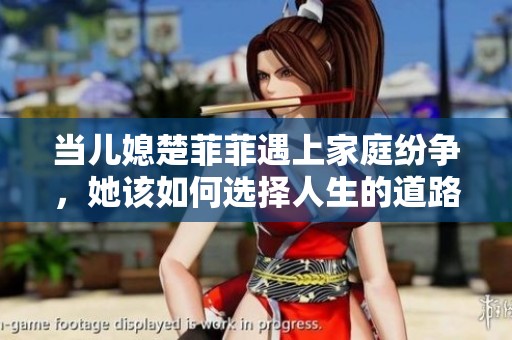 当儿媳楚菲菲遇上家庭纷争，她该如何选择人生的道路