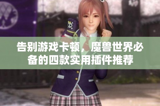 告别游戏卡顿，魔兽世界必备的四款实用插件推荐