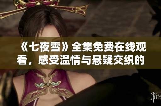 《七夜雪》全集免费在线观看，感受温情与悬疑交织的精彩剧情