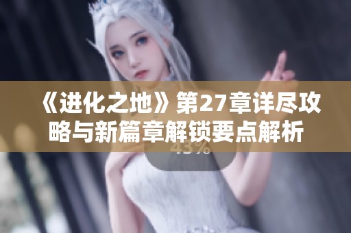 《进化之地》第27章详尽攻略与新篇章解锁要点解析
