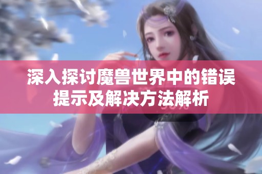 深入探讨魔兽世界中的错误提示及解决方法解析 深入探讨魔兽世界中的错误提示及解决方法解析