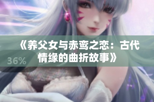 《养父女与赤鸾之恋：古代情缘的曲折故事》