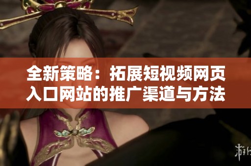 全新策略：拓展短视频网页入口网站的推广渠道与方法
