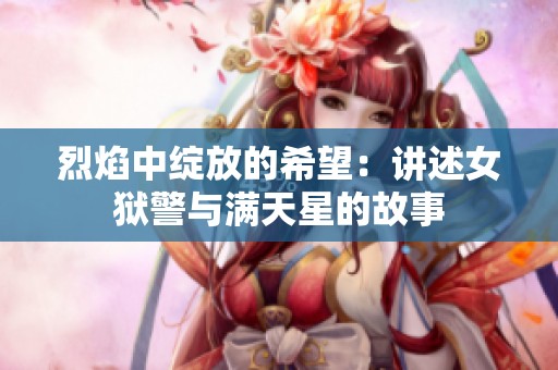 烈焰中绽放的希望：讲述女狱警与满天星的故事