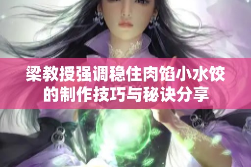 梁教授强调稳住肉馅小水饺的制作技巧与秘诀分享