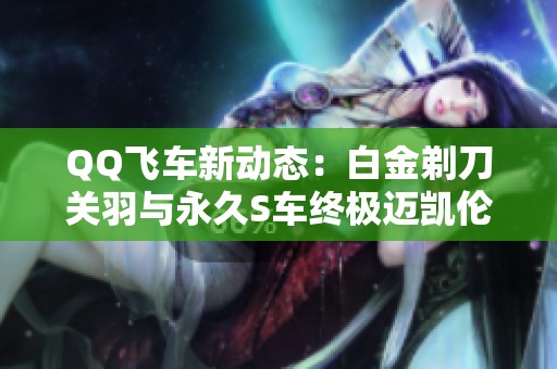 QQ飞车新动态：白金剃刀关羽与永久S车终极迈凯伦双双上线