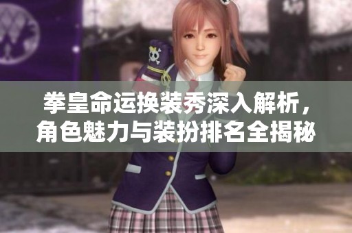 拳皇命运换装秀深入解析，角色魅力与装扮排名全揭秘
