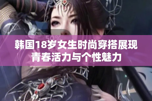 韩国18岁女生时尚穿搭展现青春活力与个性魅力