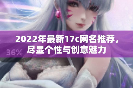2022年最新17c网名推荐，尽显个性与创意魅力