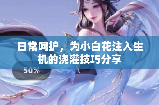 日常呵护，为小白花注入生机的浇灌技巧分享