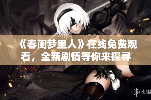 《春闺梦里人》在线免费观看，全新剧情等你来探寻