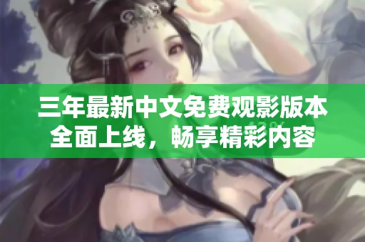 三年最新中文免费观影版本全面上线，畅享精彩内容