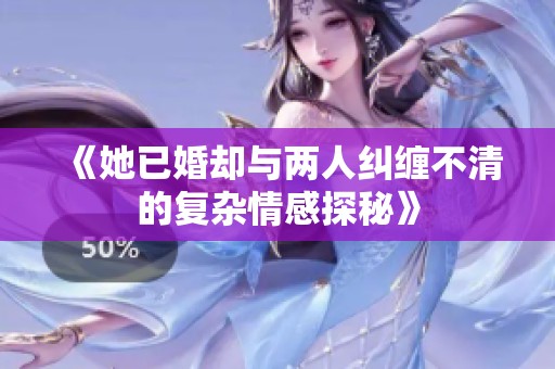 《她已婚却与两人纠缠不清的复杂情感探秘》