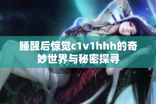 睡醒后惊觉c1v1hhh的奇妙世界与秘密探寻