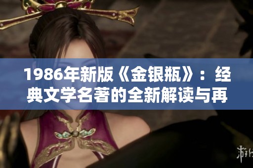 1986年新版《金银瓶》：经典文学名著的全新解读与再现