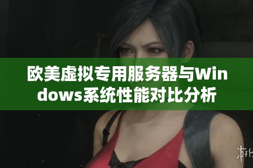 欧美虚拟专用服务器与Windows系统性能对比分析