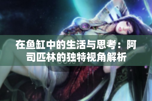 在鱼缸中的生活与思考：阿司匹林的独特视角解析