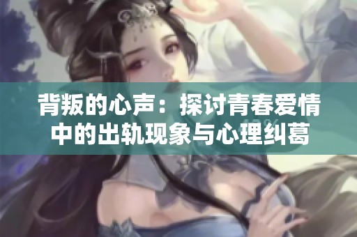 背叛的心声：探讨青春爱情中的出轨现象与心理纠葛