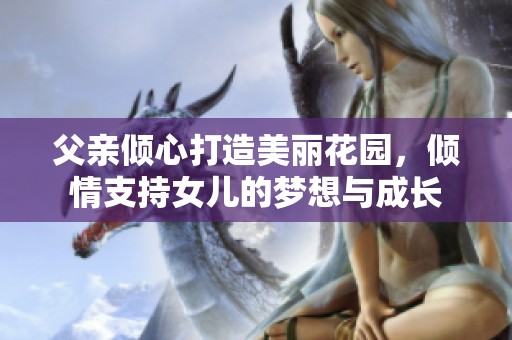 父亲倾心打造美丽花园，倾情支持女儿的梦想与成长