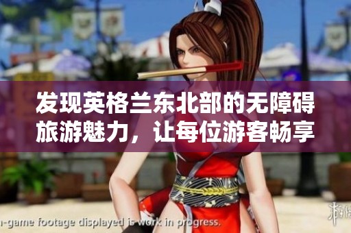发现英格兰东北部的无障碍旅游魅力，让每位游客畅享美丽风光