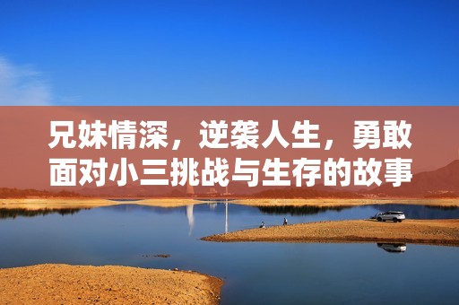 兄妹情深，逆袭人生，勇敢面对小三挑战与生存的故事