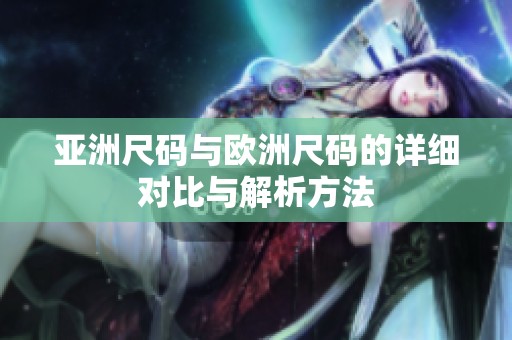 亚洲尺码与欧洲尺码的详细对比与解析方法