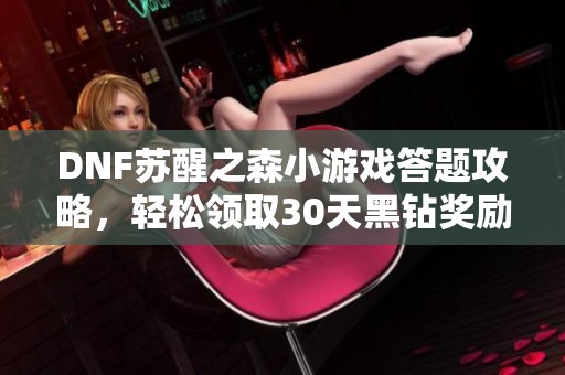 DNF苏醒之森小游戏答题攻略，轻松领取30天黑钻奖励