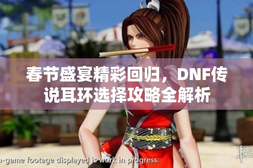 春节盛宴精彩回归，DNF传说耳环选择攻略全解析