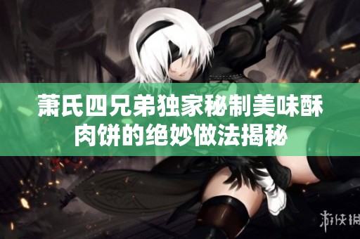 萧氏四兄弟独家秘制美味酥肉饼的绝妙做法揭秘