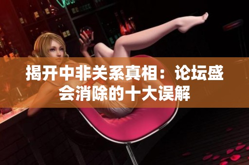 揭开中非关系真相：论坛盛会消除的十大误解