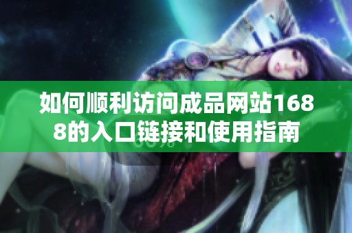 如何顺利访问成品网站1688的入口链接和使用指南