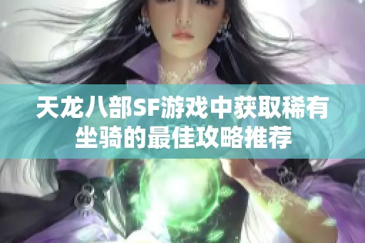 天龙八部SF游戏中获取稀有坐骑的最佳攻略推荐