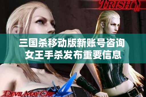 三国杀移动版新账号咨询 女王手杀发布重要信息