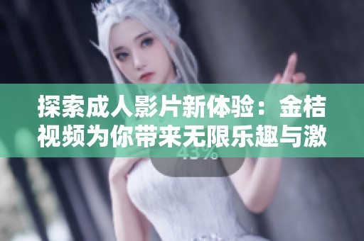 探索成人影片新体验：金桔视频为你带来无限乐趣与激情
