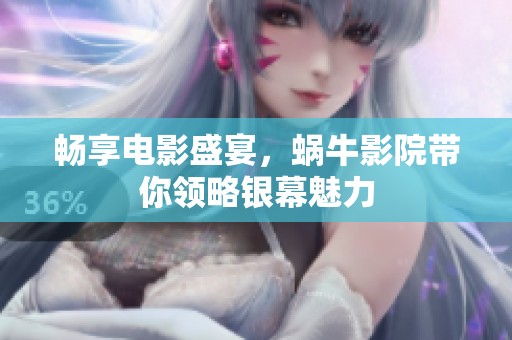畅享电影盛宴，蜗牛影院带你领略银幕魅力