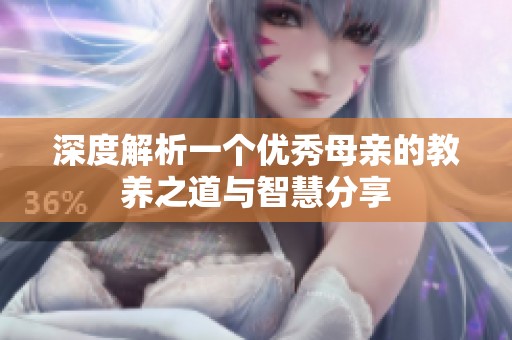 深度解析一个优秀母亲的教养之道与智慧分享